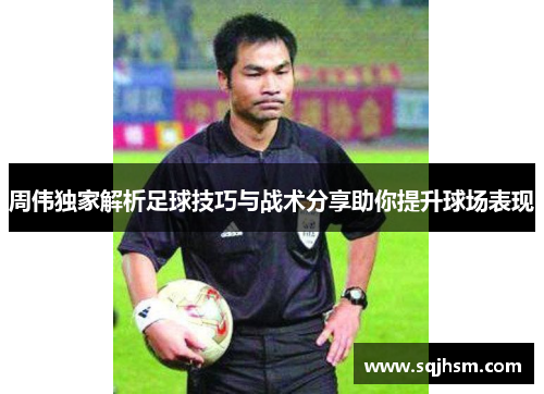 周伟独家解析足球技巧与战术分享助你提升球场表现