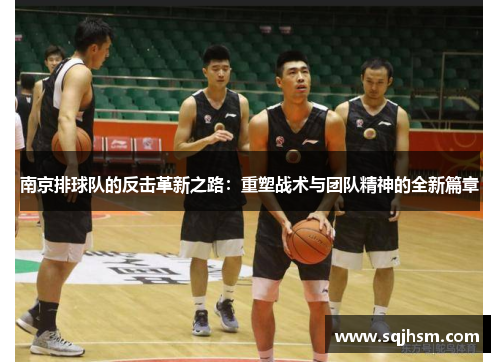 南京排球队的反击革新之路：重塑战术与团队精神的全新篇章