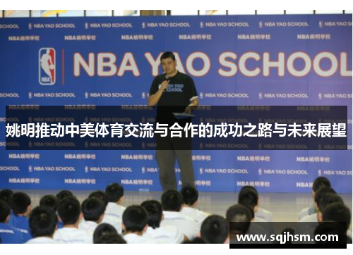 姚明推动中美体育交流与合作的成功之路与未来展望