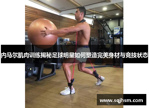 内马尔肌肉训练揭秘足球明星如何塑造完美身材与竞技状态