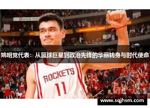 姚明党代表：从篮球巨星到政治先锋的华丽转身与时代使命