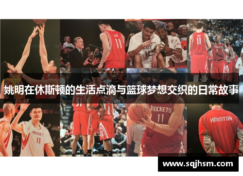 姚明在休斯顿的生活点滴与篮球梦想交织的日常故事