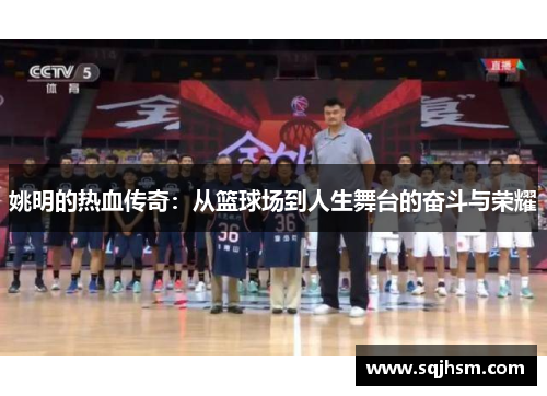 姚明的热血传奇：从篮球场到人生舞台的奋斗与荣耀