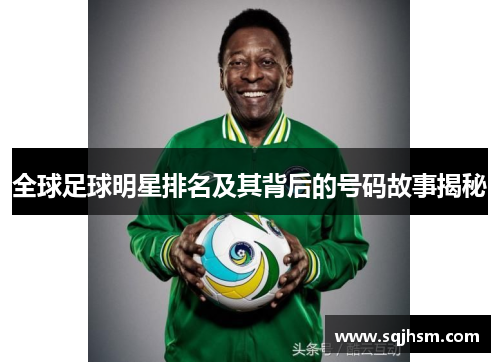 全球足球明星排名及其背后的号码故事揭秘
