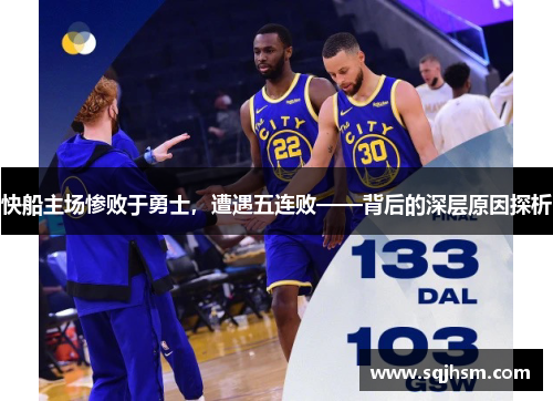 快船主场惨败于勇士，遭遇五连败——背后的深层原因探析