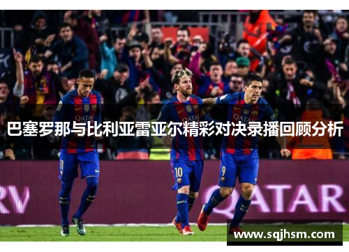 巴塞罗那与比利亚雷亚尔精彩对决录播回顾分析