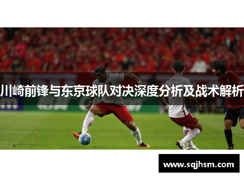 川崎前锋与东京球队对决深度分析及战术解析