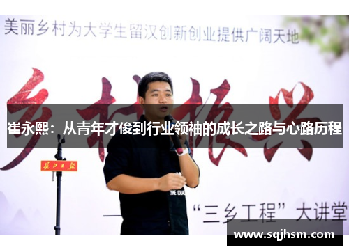 崔永熙：从青年才俊到行业领袖的成长之路与心路历程