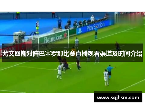 尤文图斯对阵巴塞罗那比赛直播观看渠道及时间介绍
