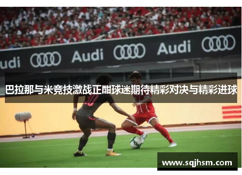 巴拉那与米竞技激战正酣球迷期待精彩对决与精彩进球