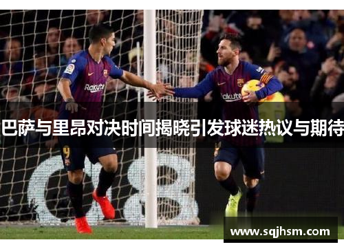 巴萨与里昂对决时间揭晓引发球迷热议与期待