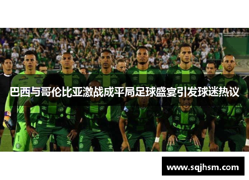 巴西与哥伦比亚激战成平局足球盛宴引发球迷热议