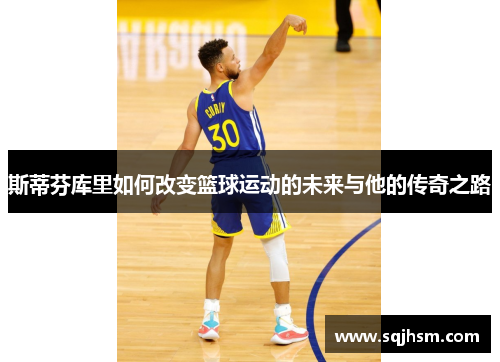 斯蒂芬库里如何改变篮球运动的未来与他的传奇之路