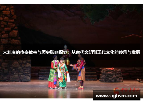 米利唐的传奇故事与历史影响探究：从古代文明到现代文化的传承与发展