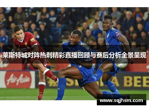 莱斯特城对阵热刺精彩直播回顾与赛后分析全景呈现