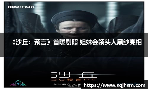 《沙丘：预言》首曝剧照 姐妹会领头人黑纱亮相